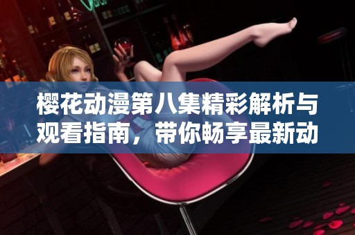 樱花动漫第八集精彩解析与观看指南，带你畅享最新动漫内容