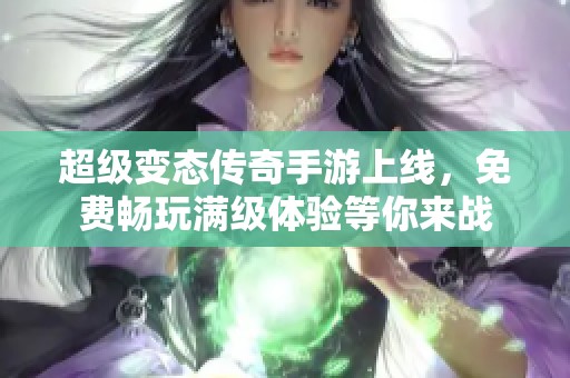 超级变态传奇手游上线，免费畅玩满级体验等你来战