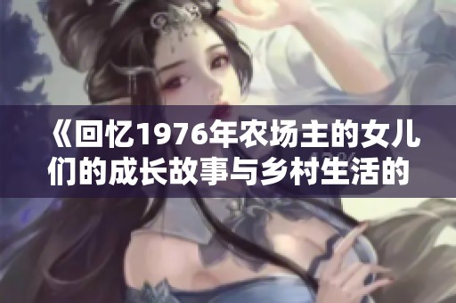 《回忆1976年农场主的女儿们的成长故事与乡村生活的点滴》
