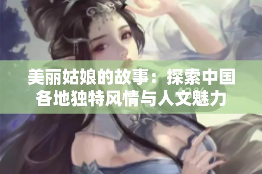 美丽姑娘的故事：探索中国各地独特风情与人文魅力