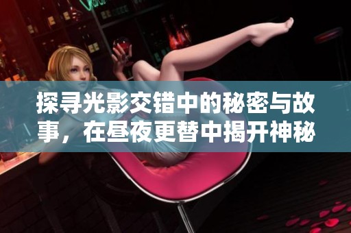 探寻光影交错中的秘密与故事，在昼夜更替中揭开神秘面纱