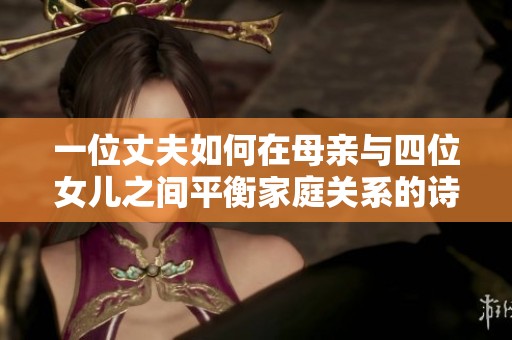 一位丈夫如何在母亲与四位女儿之间平衡家庭关系的诗意探讨