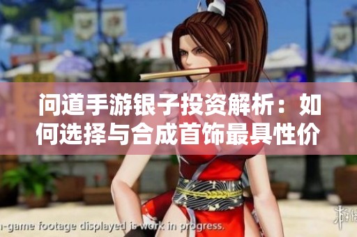 问道手游银子投资解析：如何选择与合成首饰最具性价比策略