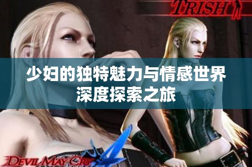少妇的独特魅力与情感世界深度探索之旅