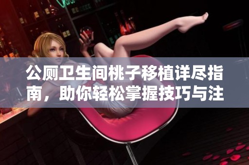 公厕卫生间桃子移植详尽指南，助你轻松掌握技巧与注意事项