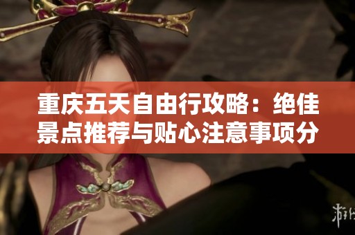 重庆五天自由行攻略：绝佳景点推荐与贴心注意事项分享
