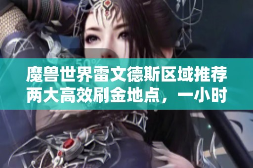 魔兽世界雷文德斯区域推荐两大高效刷金地点，一小时赚取几万金轻松实现