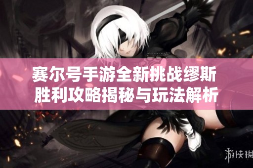 赛尔号手游全新挑战缪斯 胜利攻略揭秘与玩法解析
