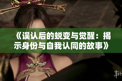 《误认后的蜕变与觉醒：揭示身份与自我认同的故事》