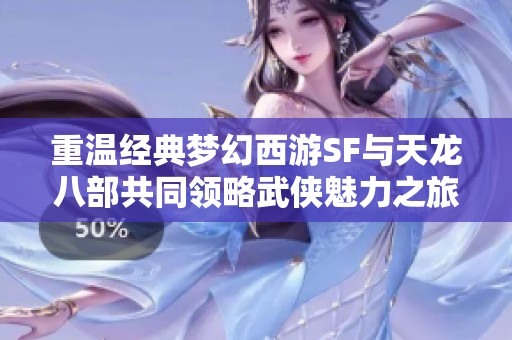 重温经典梦幻西游SF与天龙八部共同领略武侠魅力之旅