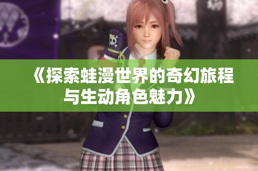 《探索蛙漫世界的奇幻旅程与生动角色魅力》