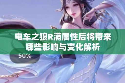电车之狼R满属性后将带来哪些影响与变化解析