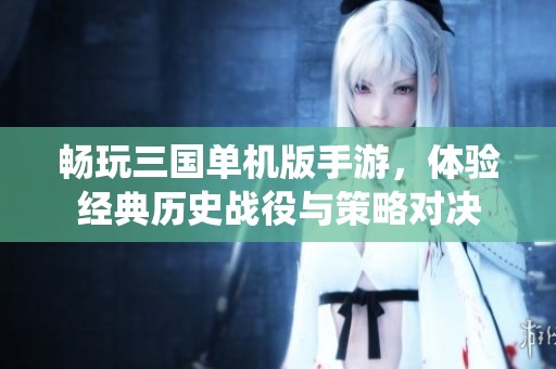 畅玩三国单机版手游，体验经典历史战役与策略对决