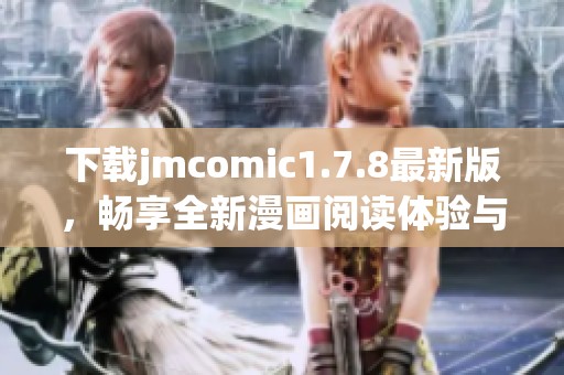 下载jmcomic1.7.8最新版，畅享全新漫画阅读体验与精彩内容！