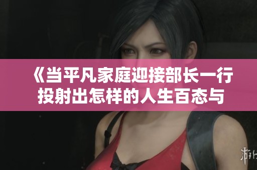 《当平凡家庭迎接部长一行 投射出怎样的人生百态与情感纠葛》