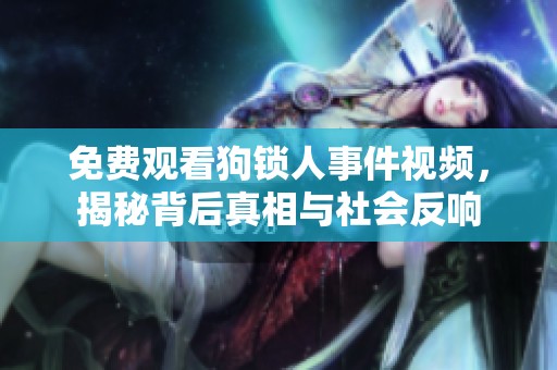 免费观看狗锁人事件视频，揭秘背后真相与社会反响