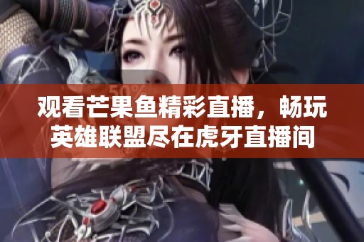 观看芒果鱼精彩直播，畅玩英雄联盟尽在虎牙直播间