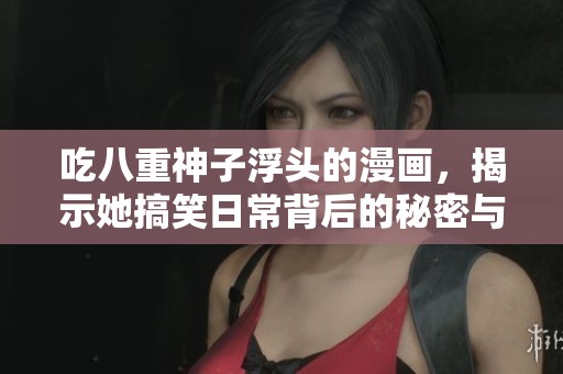 吃八重神子浮头的漫画，揭示她搞笑日常背后的秘密与趣事