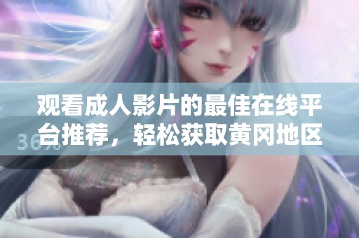 观看成人影片的最佳在线平台推荐，轻松获取黄冈地区的优质资源