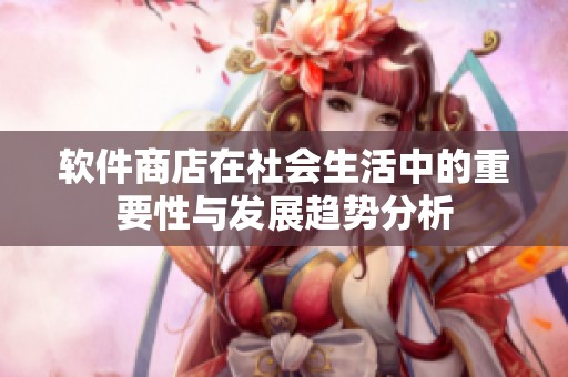软件商店在社会生活中的重要性与发展趋势分析