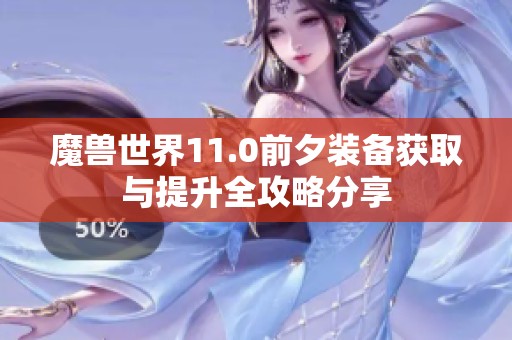 魔兽世界11.0前夕装备获取与提升全攻略分享