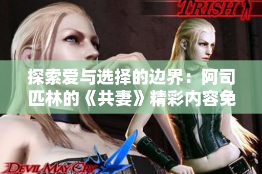 探索爱与选择的边界：阿司匹林的《共妻》精彩内容免费阅读体验