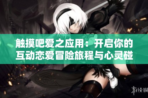 触摸吧爱之应用：开启你的互动恋爱冒险旅程与心灵碰撞
