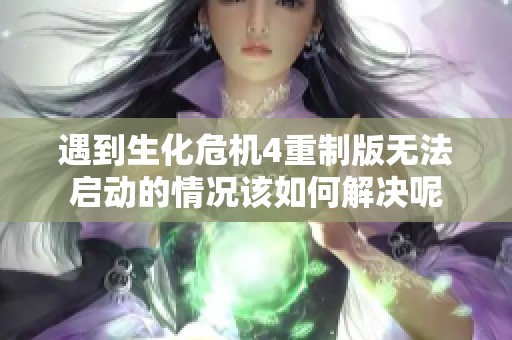 遇到生化危机4重制版无法启动的情况该如何解决呢