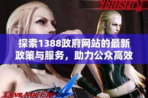探索1388政府网站的最新政策与服务，助力公众高效获取信息与支持