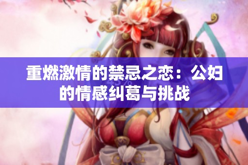 重燃激情的禁忌之恋：公妇的情感纠葛与挑战