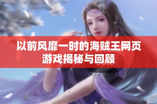 以前风靡一时的海贼王网页游戏揭秘与回顾