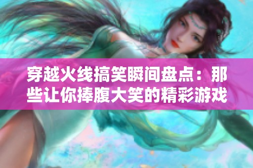 穿越火线搞笑瞬间盘点：那些让你捧腹大笑的精彩游戏操作