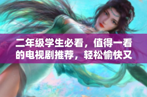 二年级学生必看，值得一看的电视剧推荐，轻松愉快又有教育意义