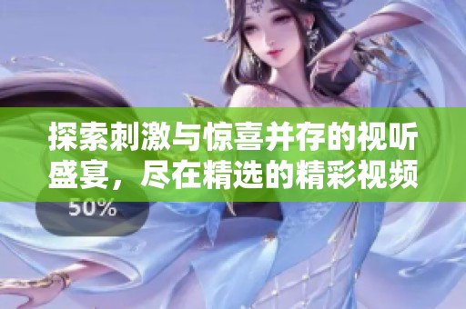 探索刺激与惊喜并存的视听盛宴，尽在精选的精彩视频合集