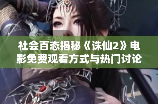 社会百态揭秘《诛仙2》电影免费观看方式与热门讨论
