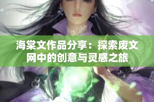 海棠文作品分享：探索废文网中的创意与灵感之旅