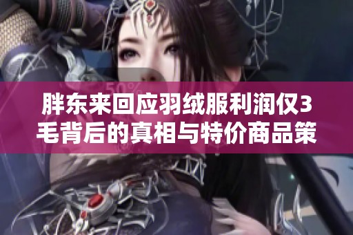胖东来回应羽绒服利润仅3毛背后的真相与特价商品策略分析