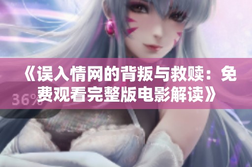 《误入情网的背叛与救赎：免费观看完整版电影解读》
