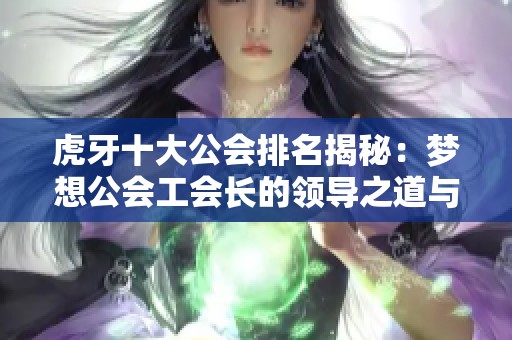 虎牙十大公会排名揭秘：梦想公会工会长的领导之道与未来展望