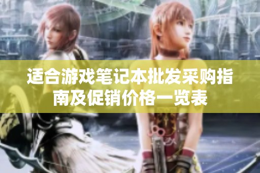 适合游戏笔记本批发采购指南及促销价格一览表