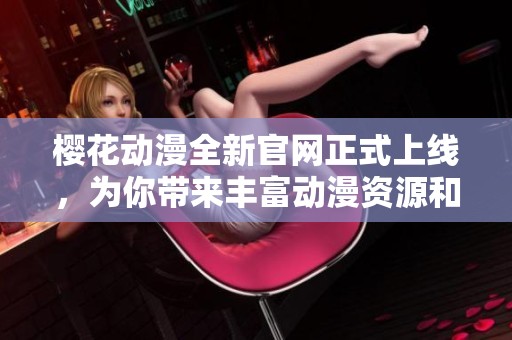 樱花动漫全新官网正式上线，为你带来丰富动漫资源和精彩体验