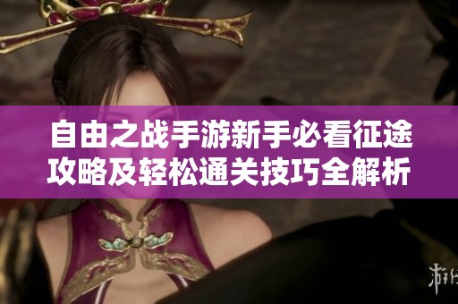 自由之战手游新手必看征途攻略及轻松通关技巧全解析