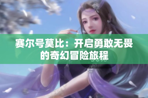赛尔号莫比：开启勇敢无畏的奇幻冒险旅程