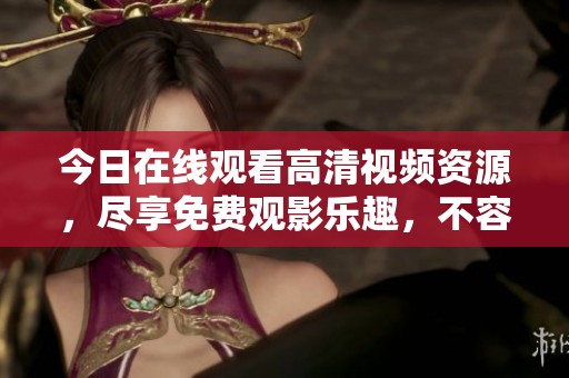 今日在线观看高清视频资源，尽享免费观影乐趣，不容错过的好机会