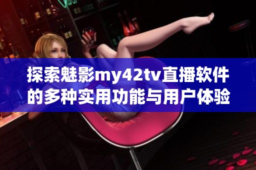 探索魅影my42tv直播软件的多种实用功能与用户体验分析