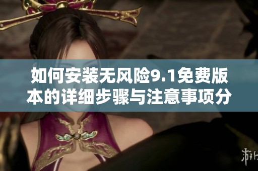 如何安装无风险9.1免费版本的详细步骤与注意事项分享