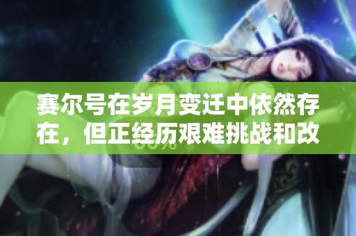 赛尔号在岁月变迁中依然存在，但正经历艰难挑战和改变