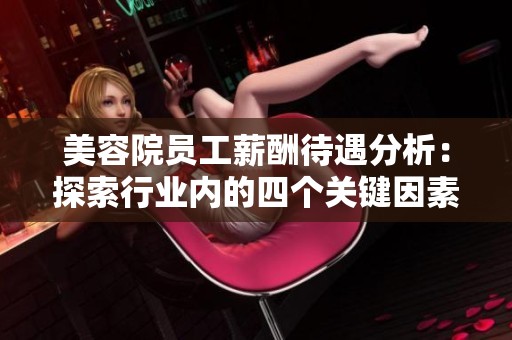美容院员工薪酬待遇分析：探索行业内的四个关键因素