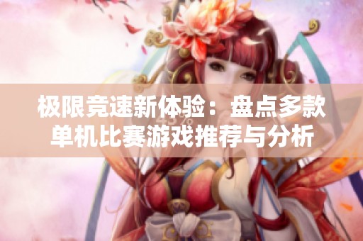 极限竞速新体验：盘点多款单机比赛游戏推荐与分析