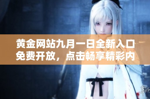 黄金网站九月一日全新入口免费开放，点击畅享精彩内容和服务